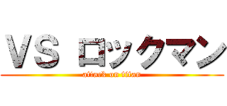 ＶＳ ロックマン (attack on titan)