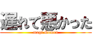 遅れて悪かった (magi Gomen)