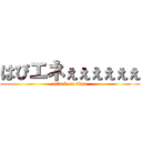 はぴエネぇぇぇぇぇぇ (attack on titan)