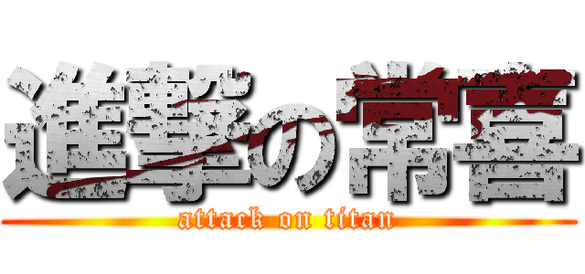 進撃の常喜 (attack on titan)