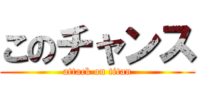 このチャンス (attack on titan)