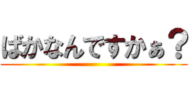 ばかなんですかぁ？ ()