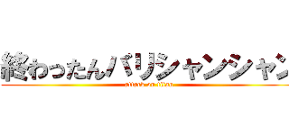 終わったんバリシャンシャン (attack on titan)