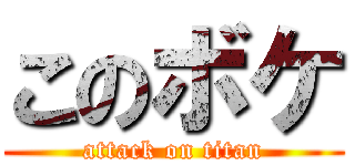 このボケ (attack on titan)