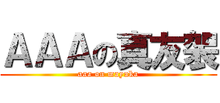 ＡＡＡの真友袈 (aaa on mayuka)