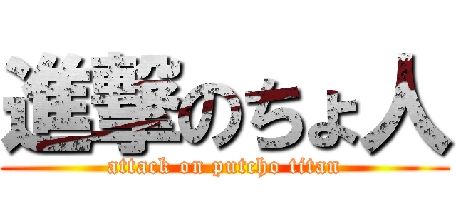 進撃のちょ人 (attack on putcho titan)