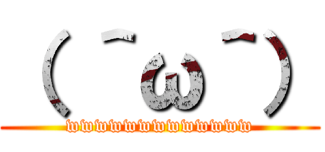 （ ＾ω＾） (wwwwwwwwwwwww)