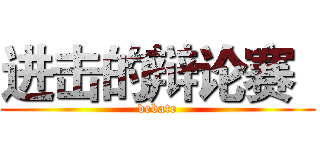 进击的辩论赛
 (debate)