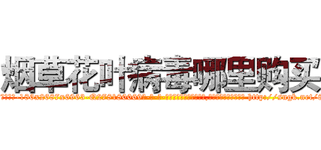 烟草花叶病毒哪里购买 (烟草花叶病毒哪里购买【电-186x2687x6963-Q278180069元-吉-药-业】我们做的是长期生意,靠的是老客户长期支持 http://sngk.net/8ttg0w
)