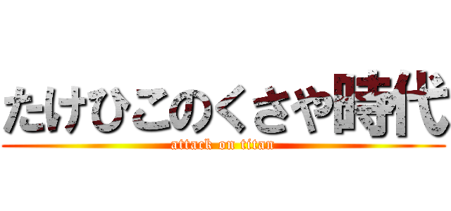 たけひこのくさや時代 (attack on titan)