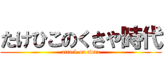 たけひこのくさや時代 (attack on titan)