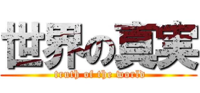 世界の真実 ( truth of the world)