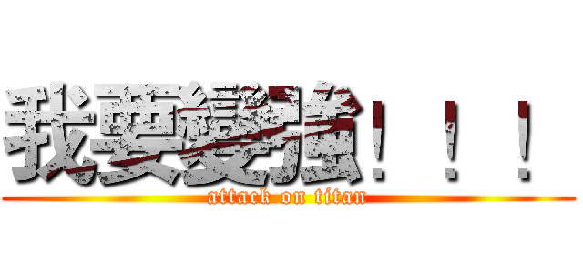 我要變強！！！ (attack on titan)