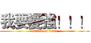 我要變強！！！ (attack on titan)