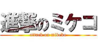 進撃のミケコ (attack on mikeko)