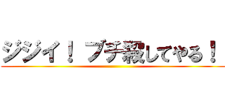 ジジイ！ ブチ殺してやる！！ ()