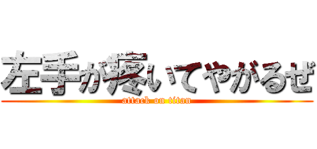 左手が疼いてやがるぜ (attack on titan)