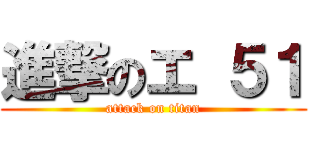 進撃のエ ５１ (attack on titan)