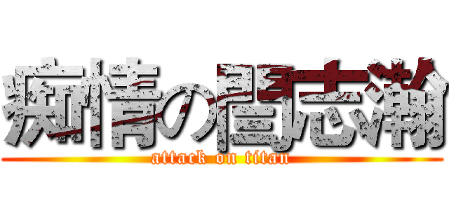 痴情の閆志瀚 (attack on titan)