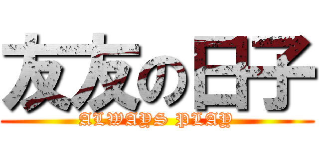 友友の日子 ( ALWAYS PLAY )