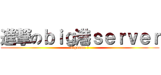 進撃のｂｉｇ港ｓｅｒｖｅｒ (bigname 港)