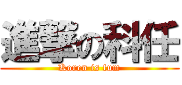進撃の科任 (Koren is fum)