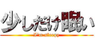少しだけ眠い (I'm sleepy)