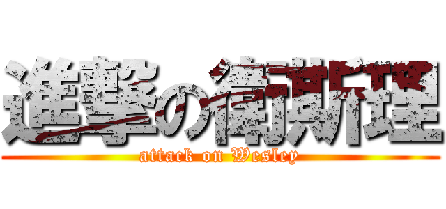 進撃の衛斯理 (attack on Wesley)