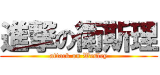 進撃の衛斯理 (attack on Wesley)