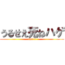 うるせえ死ねハゲ (shut u)