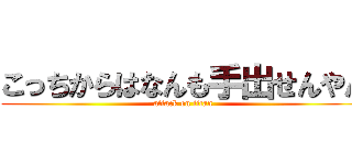 こっちからはなんも手出せんやん (attack on titan)