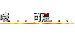 哦．．．可是．．． (attack on titan)