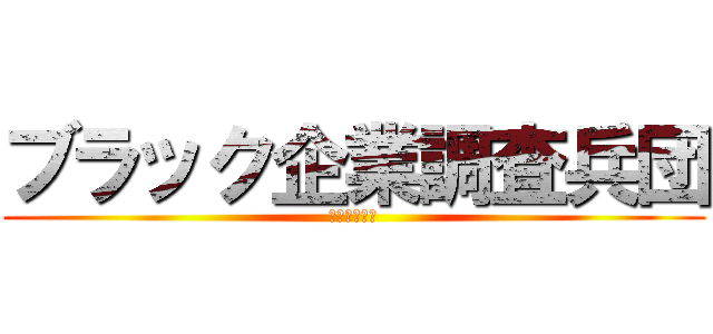 ブラック企業調査兵団 (有給を捧げよ)