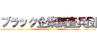 ブラック企業調査兵団 (有給を捧げよ)