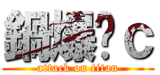 鍋爆妳ｃ (attack on titan)