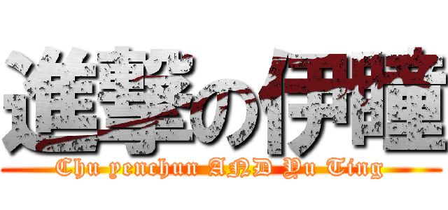 進撃の伊瞳 (Chu yenchun AND Yu Ting)