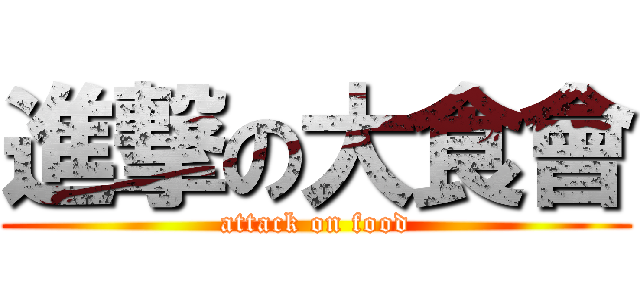 進撃の大食會 (attack on food)