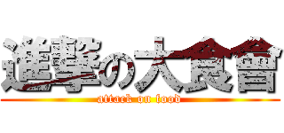 進撃の大食會 (attack on food)