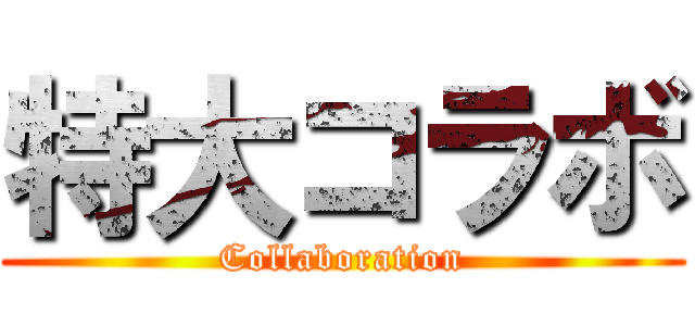 特大コラボ (Collaboration)