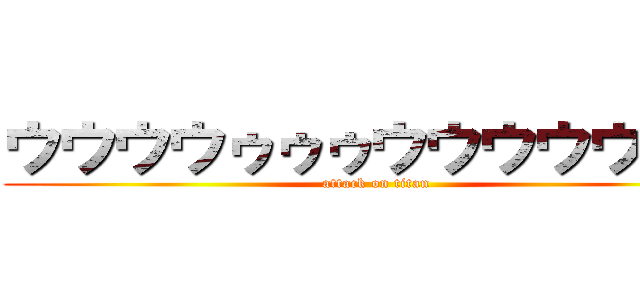 ウウウウゥゥゥウウウウウンン (attack on titan)