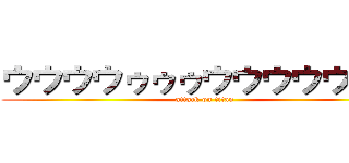 ウウウウゥゥゥウウウウウンン (attack on titan)