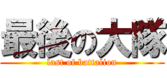 最後の大隊 (last of battalion)