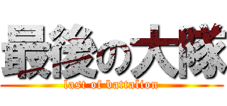 最後の大隊 (last of battalion)