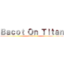 Ｂａｃｏｔ Ｏｎ Ｔｉｔａｎ (Sekarang)