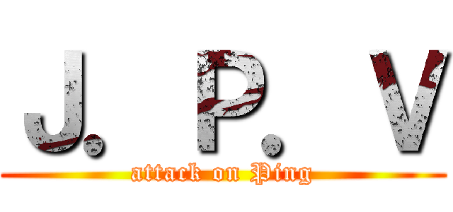 Ｊ．Ｐ．Ｖ (attack on Ping)