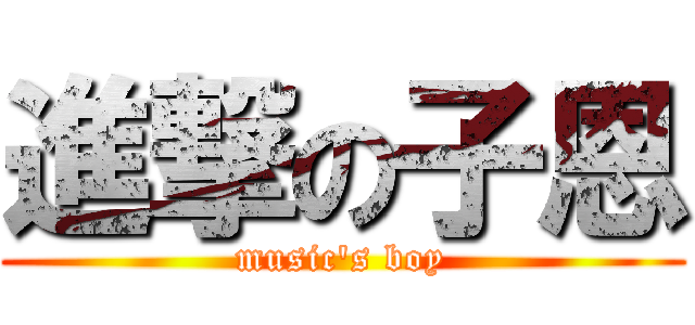 進撃の子恩 (music\'s boy)