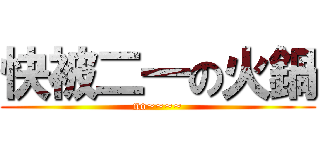 快被二一の火鍋 (no~~~~)