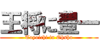 王将に豊一 (Toyoichi in Ohsho)