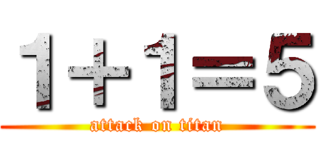 １＋１＝５ (attack on titan)