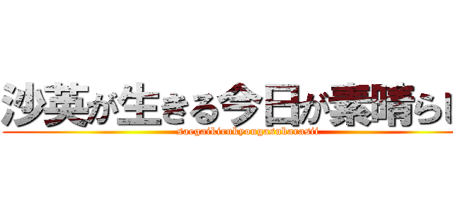 沙英が生きる今日が素晴らしい (saegaikirukyougasubarasii)